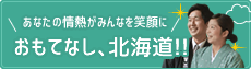 あなたの情熱がみんなを笑顔に　おもてなし、北海道!!